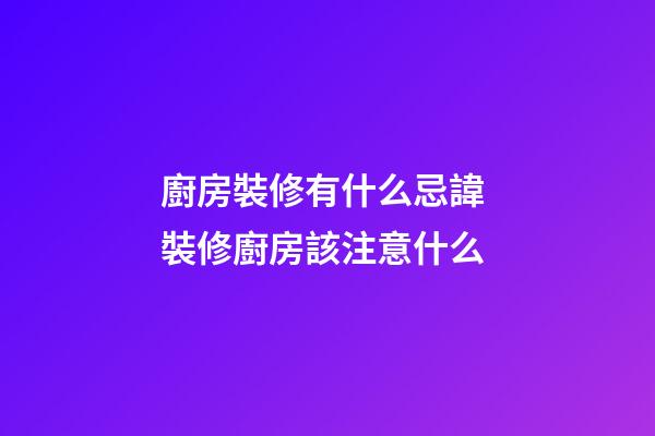 廚房裝修有什么忌諱 裝修廚房該注意什么